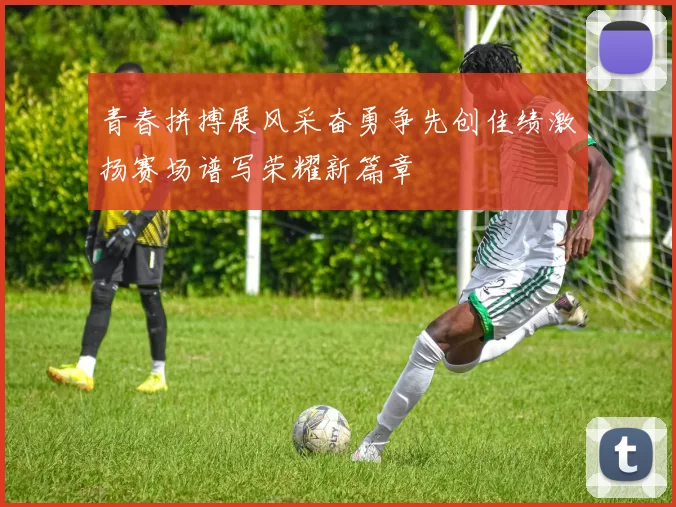 青春拼搏展风采奋勇争先创佳绩激扬赛场谱写荣耀新篇章