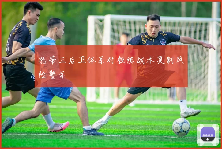 孔蒂三后卫体系对教练战术复制风险警示