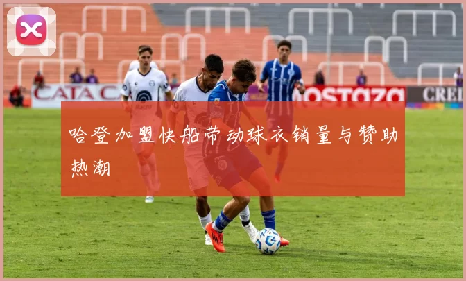 哈登加盟快船带动球衣销量与赞助热潮