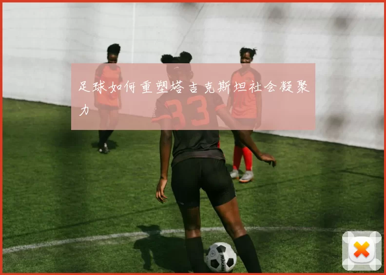 足球如何重塑塔吉克斯坦社会凝聚力