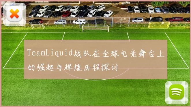 TeamLiquid战队在全球电竞舞台上的崛起与辉煌历程探讨