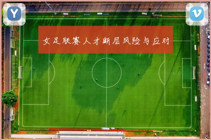 女足联赛人才断层风险与应对