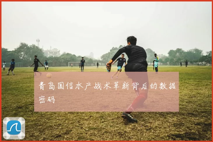 青岛国信水产战术革新背后的数据密码