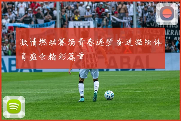 激情燃动赛场青春逐梦奋进描绘体育盛会精彩篇章