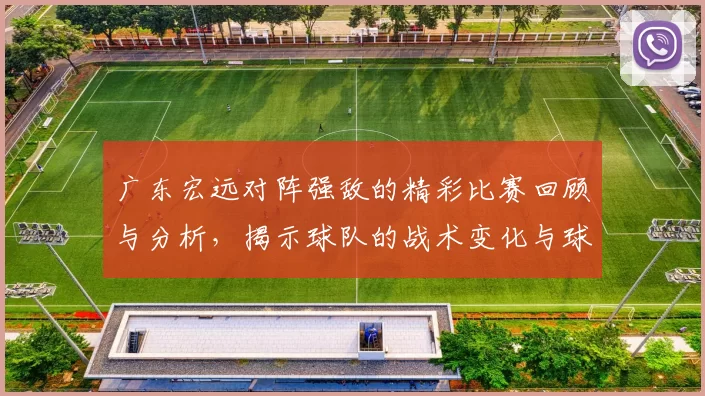 广东宏远对阵强敌的精彩比赛回顾与分析，揭示球队的战术变化与球员表现