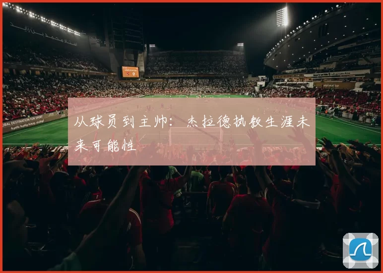 从球员到主帅：杰拉德执教生涯未来可能性