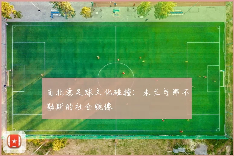 南北意足球文化碰撞：米兰与那不勒斯的社会镜像