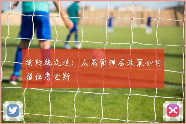 续约稳定性：灰熊管理层政策如何留住詹金斯