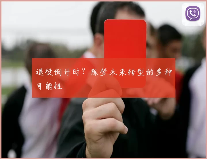 退役倒计时？陈梦未来转型的多种可能性