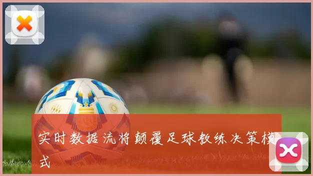 实时数据流将颠覆足球教练决策模式