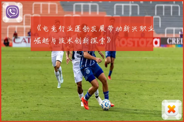 《电竞行业蓬勃发展带动新兴职业崛起与技术创新探索》
