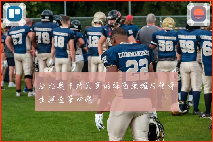 法比奥卡纳瓦罗的绿茵荣耀与传奇生涯全景回顾