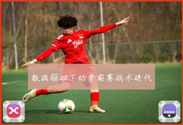 数据驱动下的季前赛战术迭代