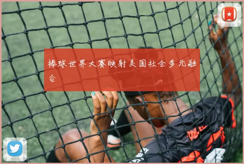 棒球世界大赛映射美国社会多元融合