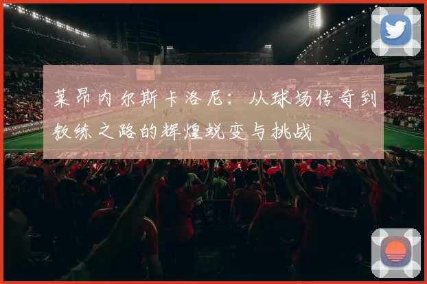 莱昂内尔斯卡洛尼：从球场传奇到教练之路的辉煌蜕变与挑战