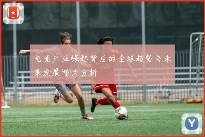 电竞产业崛起背后的全球趋势与未来发展潜力分析