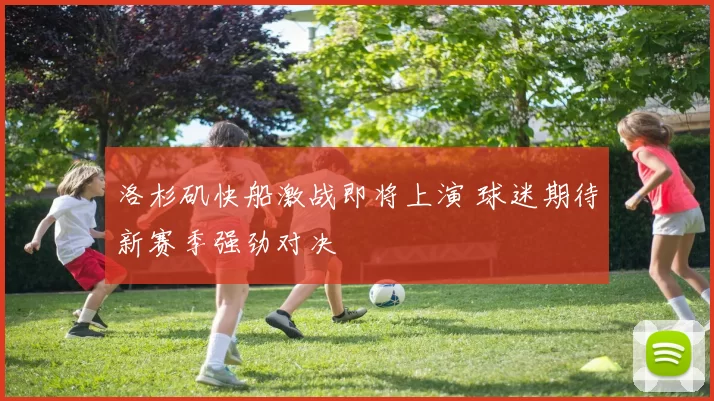 洛杉矶快船激战即将上演 球迷期待新赛季强劲对决