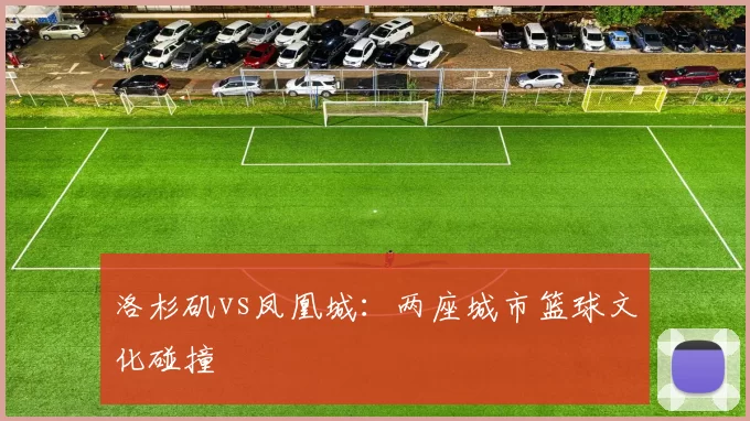 洛杉矶vs凤凰城：两座城市篮球文化碰撞