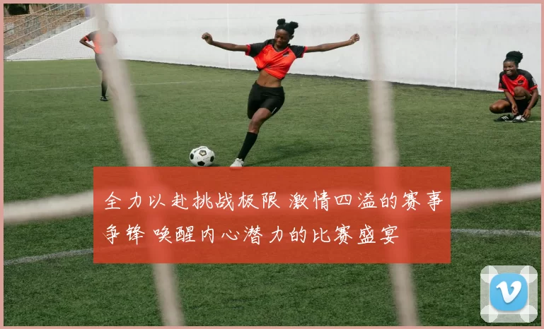 全力以赴挑战极限 激情四溢的赛事争锋 唤醒内心潜力的比赛盛宴