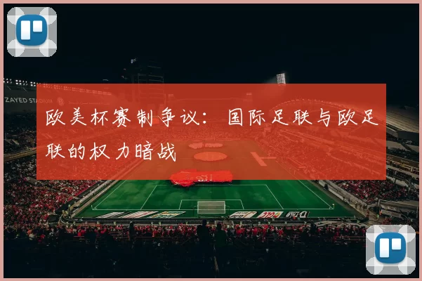 欧美杯赛制争议：国际足联与欧足联的权力暗战