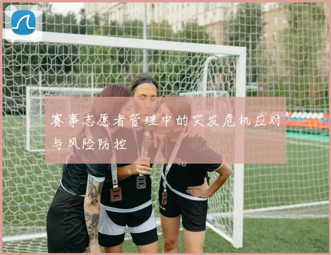 赛事志愿者管理中的突发危机应对与风险防控